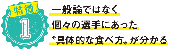 一般論ではなく個々の選手にあった〝具体的な食べ方〟が分かる