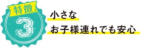 小さなお子様連れでも安心