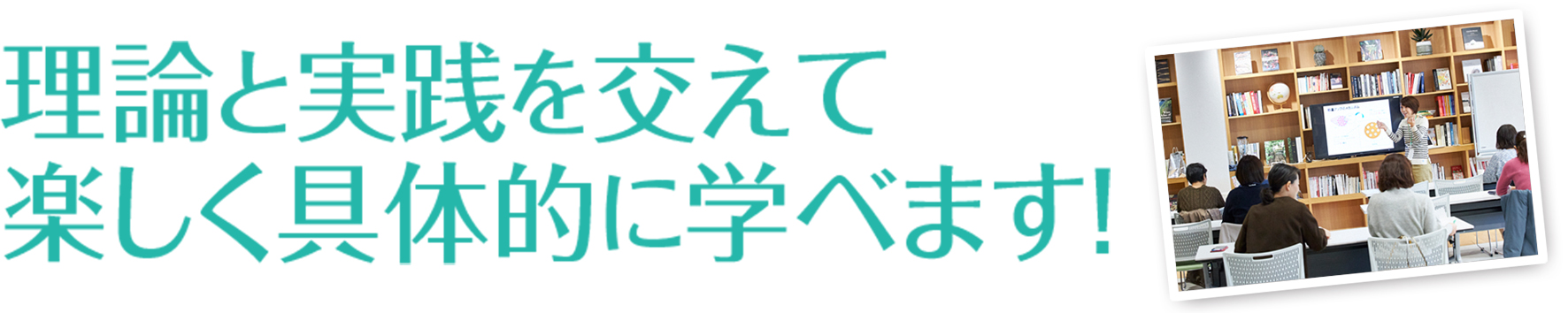 理論と実践を交えて楽しく具体的に学べます！